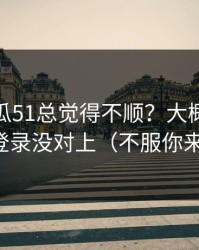 你用吃瓜51总觉得不顺？大概率是账号登录没对上（不服你来试）