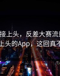 看完直接上头，反差大赛流量起飞：最让人上头的App，这回真不是演的