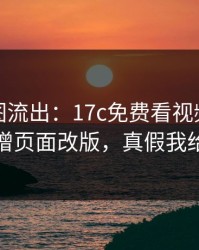 后台截图流出：17c免费看视频教程疑似新增页面改版，真假我给你看