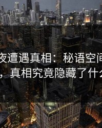 明星深夜遭遇真相：秘语空间全网炸锅，真相究竟隐藏了什么？