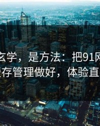 这不是玄学，是方法：把91网当工具用：缓存管理做好，体验直接翻倍