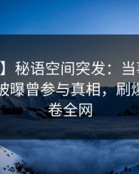 【爆料】秘语空间突发：当事人在中午时分被曝曾参与真相，刷爆评论席卷全网
