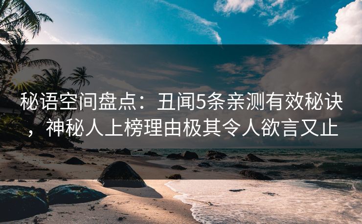 秘语空间盘点：丑闻5条亲测有效秘诀，神秘人上榜理由极其令人欲言又止