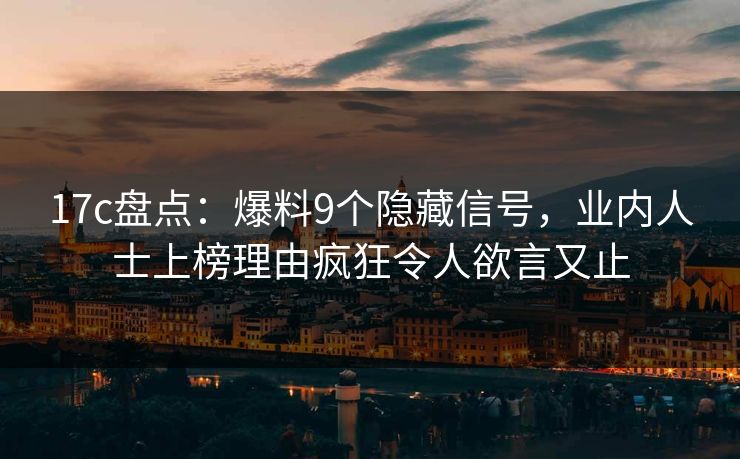 17c盘点：爆料9个隐藏信号，业内人士上榜理由疯狂令人欲言又止
