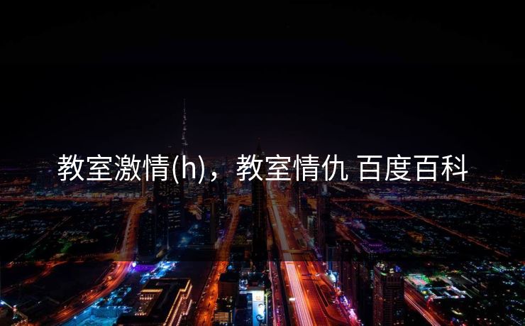 教室激情(h)，教室情仇 百度百科