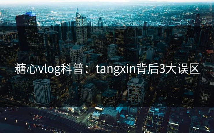糖心vlog科普：tangxin背后3大误区