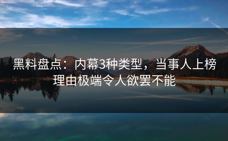 黑料盘点：内幕3种类型，当事人上榜理由极端令人欲罢不能