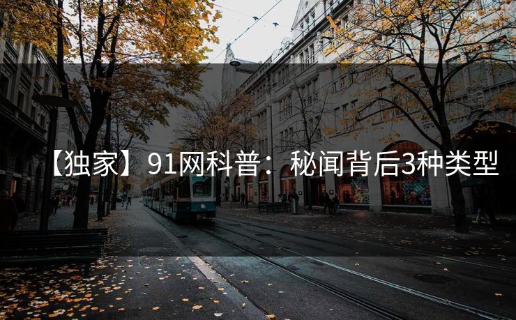 【独家】91网科普:秘闻背后3种类型 【独家】91网科普:秘闻背后3种类型