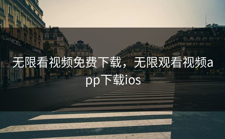 无限看视频免费下载，无限观看视频app下载ios
