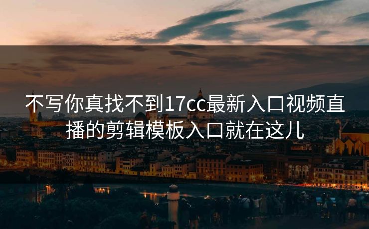 不写你真找不到17cc最新入口视频直播的剪辑模板入口就在这儿